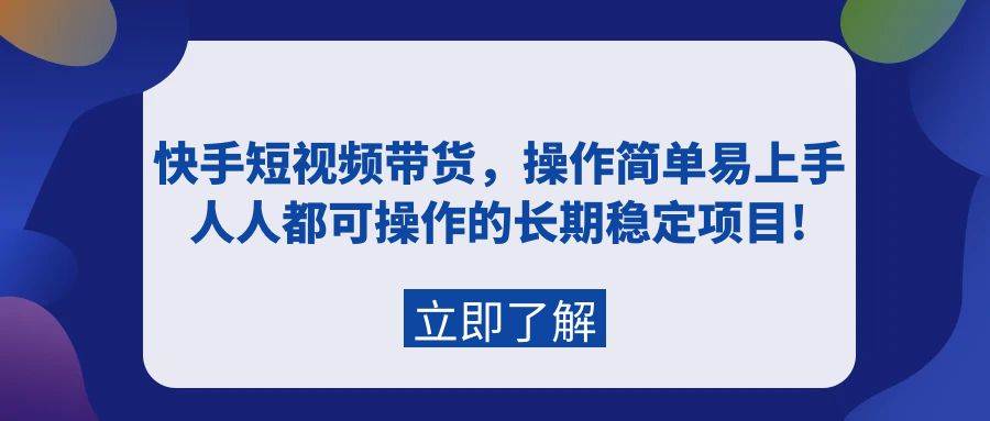 快手短视频带货，操作简单易上手，人人都可操作的长期稳定项目!-掘金计划