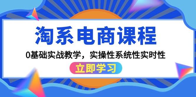 淘系电商课程，0基础实战教学，实操性系统性实时性（15节课）-掘金计划