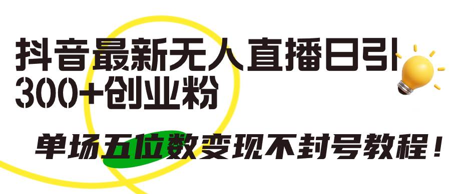 抖音最新无人直播日引300+创业粉，单场五位数变现不封号教程！-掘金计划