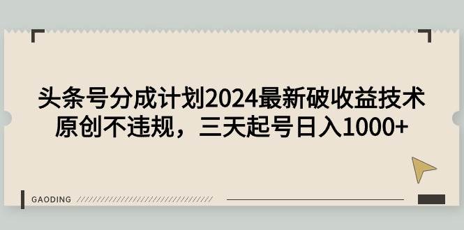 头条号分成计划2024最新破收益技术，原创不违规，三天起号日入1000+-掘金计划