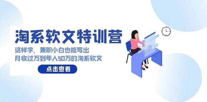 淘系软文特训营：这样学，兼职小白也能写出月收过万到年入50万的淘系软文-掘金计划