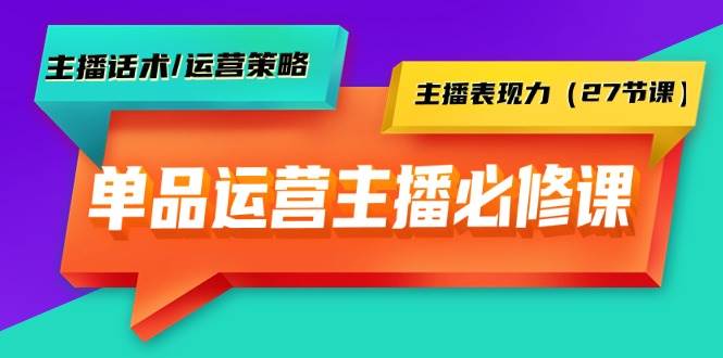 单品运营实操主播必修课：主播话术/运营策略/主播表现力（27节课）-掘金计划