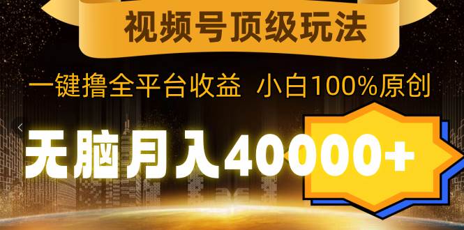 视频号顶级玩法，无脑月入40000+，一键撸全平台收益，纯小白也能100%原创-掘金计划