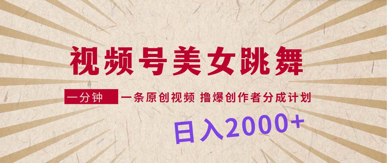 视频号，美女跳舞，一分钟一条原创视频，撸爆创作者分成计划，日入2000+-掘金计划