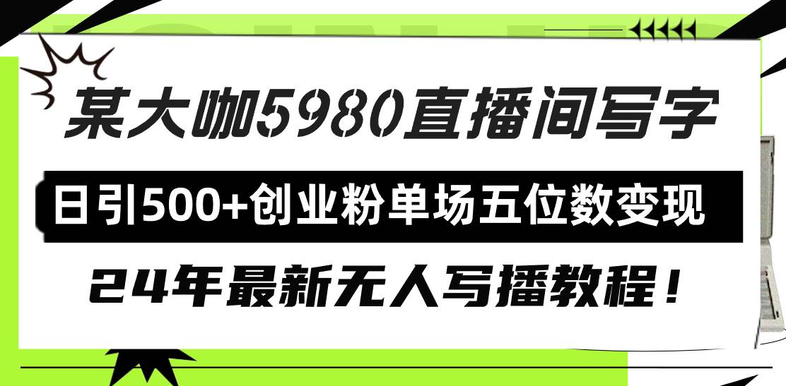 直播间写写字日引500+创业粉，24年最新无人写播教程！单场五位数变现-掘金计划