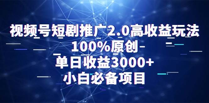 视频号短剧推广2.0高收益玩法，100%原创，单日收益3000+，小白必备项目-掘金计划