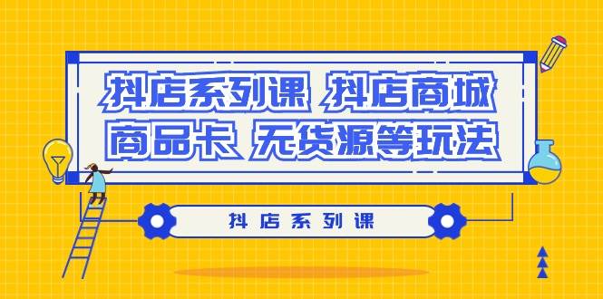抖店系列课，抖店商城、商品卡、无货源等玩法-掘金计划