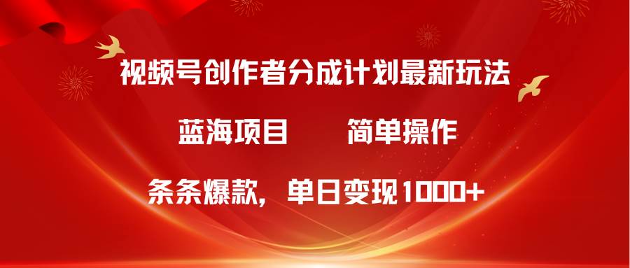 视频号创作者分成5.0，最新方法，条条爆款，简单无脑，单日变现1000+-掘金计划