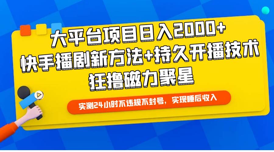 大平台项目日入2000+，快手播剧新方法+持久开播技术，狂撸磁力聚星-掘金计划