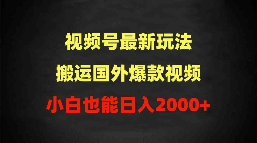 2024视频号最新玩法，搬运国外爆款视频，100%过原创，小白也能日入2000+-掘金计划