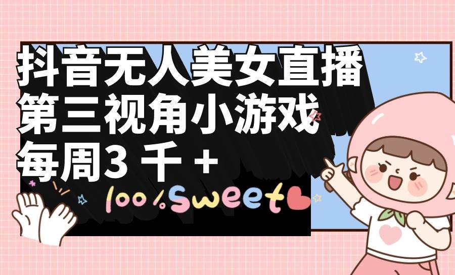 抖音无人美女直播，第三视角小游戏，每周收益3000+-掘金计划