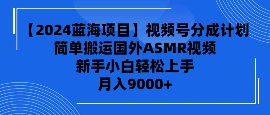 【2024蓝海项目】视频号分成计划，无脑搬运国外ASMR视频，新手小白轻松…-掘金计划