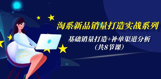 淘系新品销量打造实战系列，基础销量打造+补单渠道分析（共8节课）-掘金计划