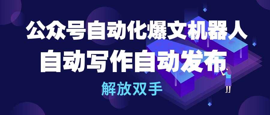 公众号流量主自动化爆文机器人，自动写作自动发布，解放双手-掘金计划