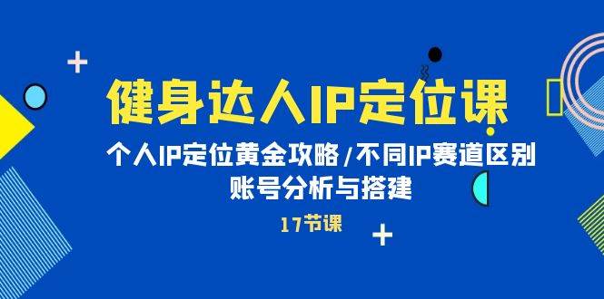 健身达人IP定位课：个人IP定位黄金攻略/不同IP赛道区别/账号分析与搭建-掘金计划