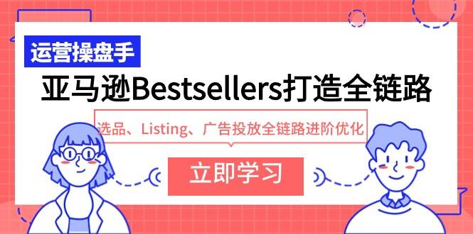 亚马逊Bestsellers打造全链路，选品、Listing、广告投放全链路进阶优化-掘金计划
