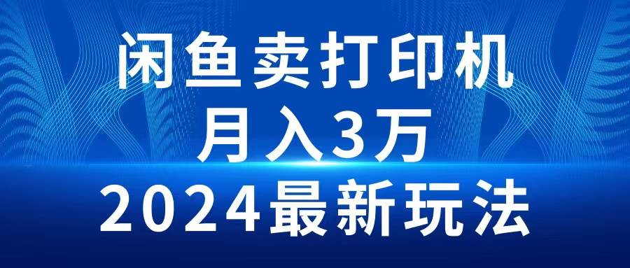 2024闲鱼卖打印机，月入3万2024最新玩法-掘金计划