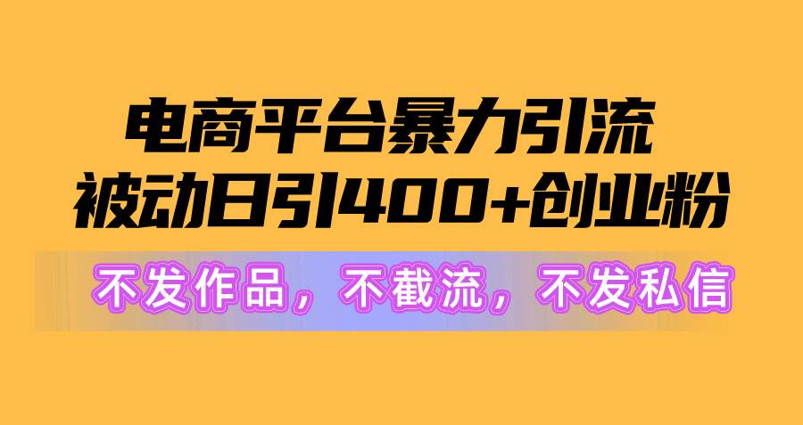 电商平台暴力引流,被动日引400+创业粉不发作品，不截流，不发私信-掘金计划