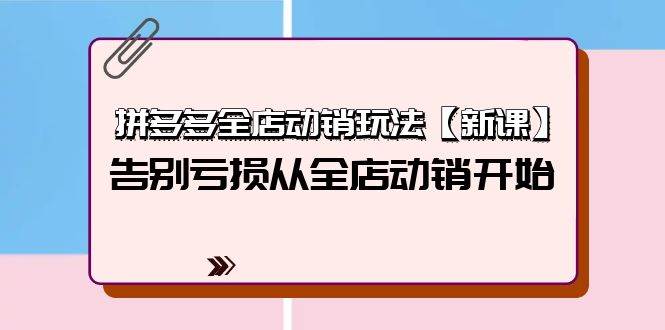 拼多多全店动销玩法【新课】，告别亏损从全店动销开始（4节视频课）-掘金计划