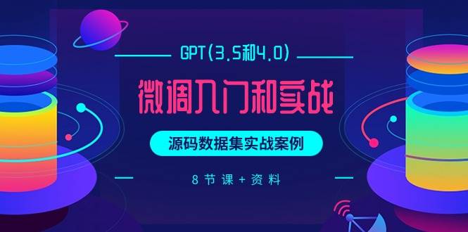 GPT(3.5和4.0)微调入门和实战，源码数据集实战案例（8节课+资料）-掘金计划