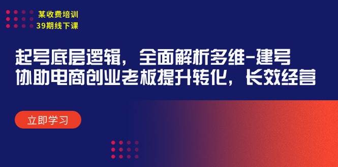 某收费培训39期线下课：起号底层逻辑，全面解析多维 建号，协助电商创业…-掘金计划