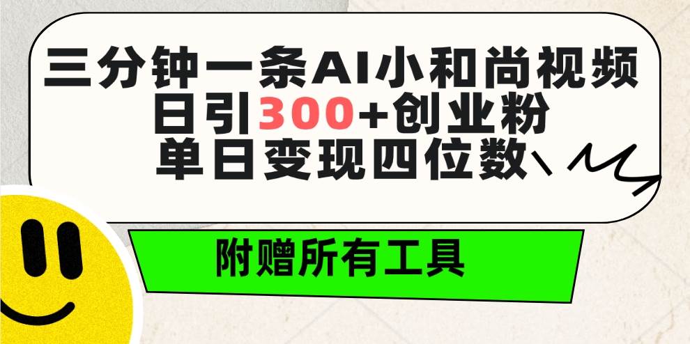 三分钟一条AI小和尚视频 ，日引300+创业粉。单日变现四位数 ，附赠全套工具-掘金计划