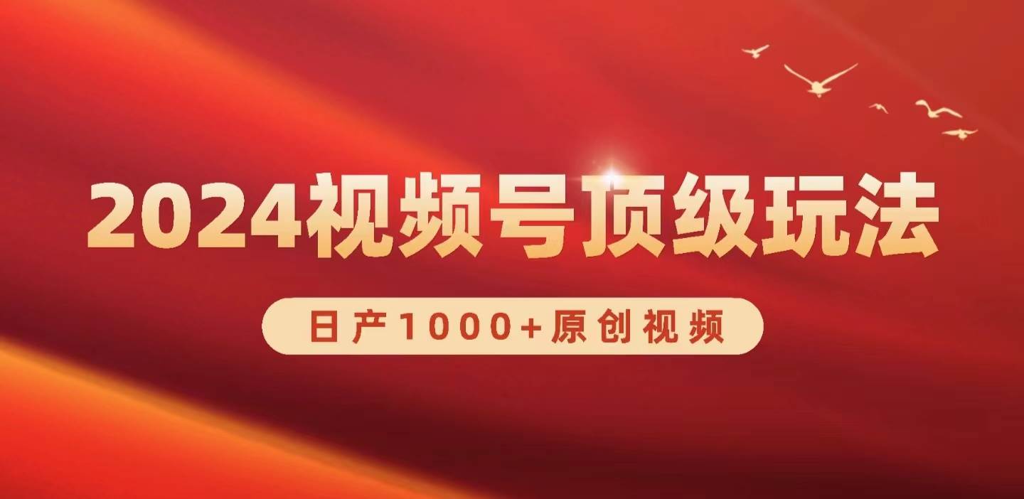2024视频号新赛道，日产1000+原创视频，轻松实现日入3000+-掘金计划