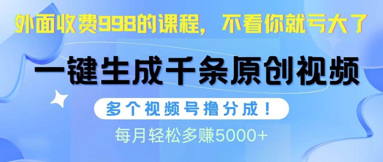 视频号软件辅助日产1000条原创视频，多个账号撸分成收益，每个月多赚5000+-掘金计划