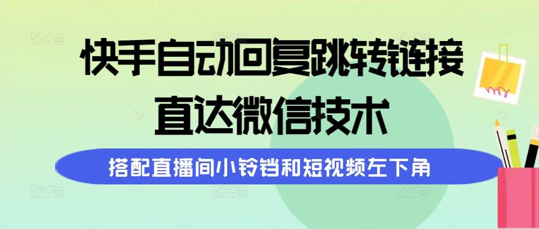 快手自动回复跳转链接，直达微信技术，搭配直播间小铃铛和短视频左下角-掘金计划