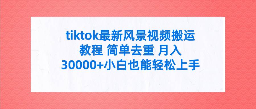 tiktok最新风景视频搬运教程 简单去重 月入30000+附全套工具-掘金计划
