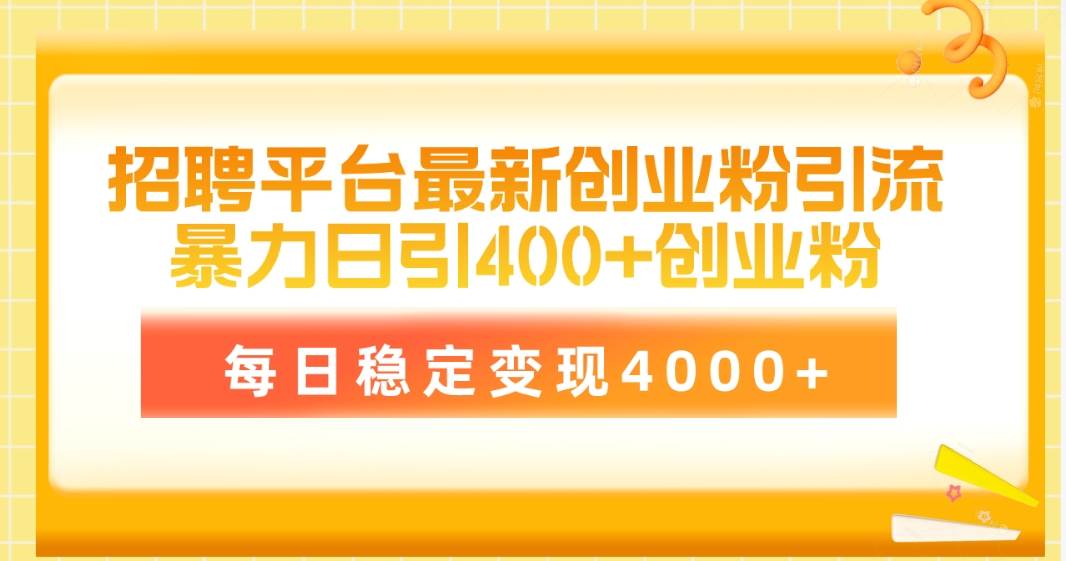 招聘平台最新创业粉引流技术，简单操作日引创业粉400+，每日稳定变现4000+-掘金计划