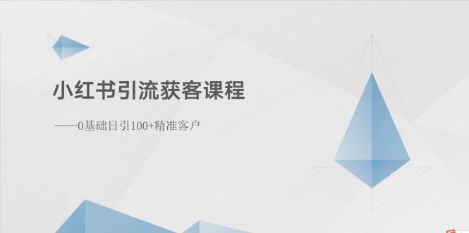 小红书引流获客课程：0基础日引100+精准客户-掘金计划