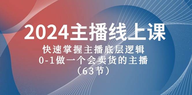 2024主播线上课，快速掌握主播底层逻辑，0-1做一个会卖货的主播（63节课）-掘金计划