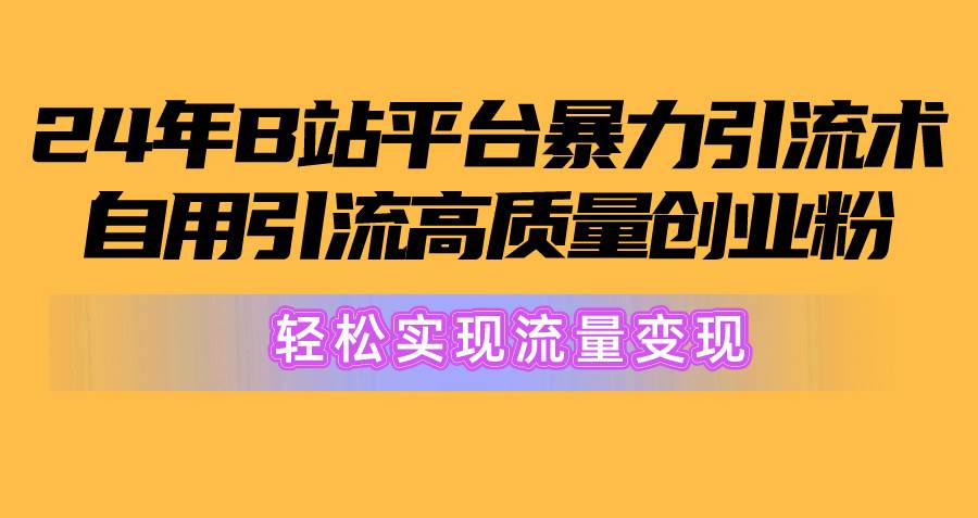 2024年B站平台暴力引流术，自用引流高质量创业粉，轻松实现流量变现！-掘金计划