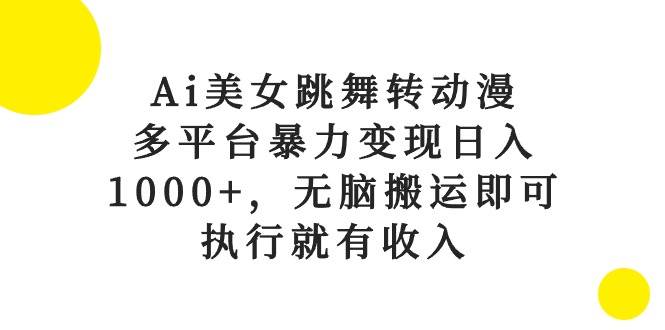 Ai美女跳舞转动漫，多平台暴力变现日入1000+，无脑搬运即可，执行就有收入-掘金计划