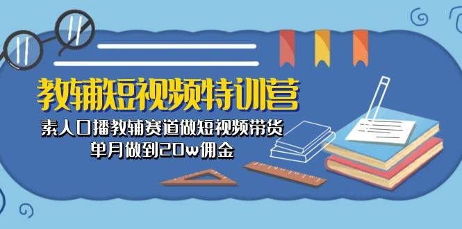 教辅-短视频特训营： 素人口播教辅赛道做短视频带货，单月做到20w佣金-掘金计划