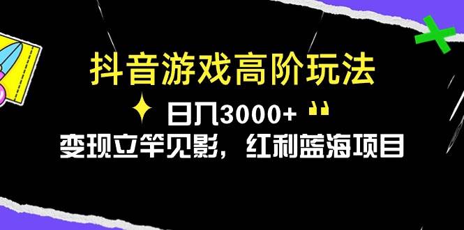 抖音游戏高阶玩法，日入3000+，变现立竿见影，红利蓝海项目-掘金计划