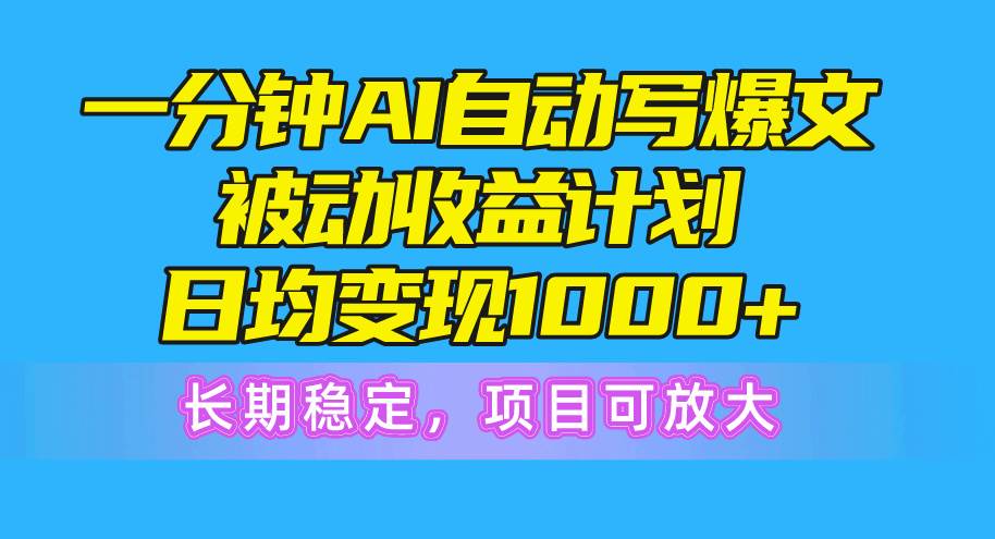 一分钟AI爆文被动收益计划，日均变现1000+，长期稳定，项目可放大-掘金计划