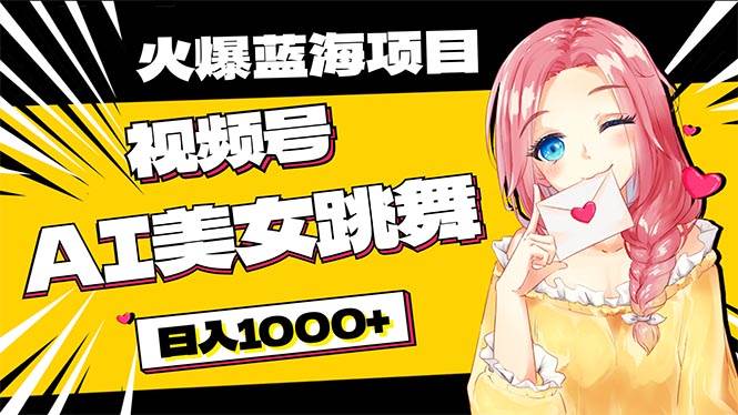 必入蓝海项目，AI美女跳舞视频号 零门槛、零投入，日入1000+-掘金计划