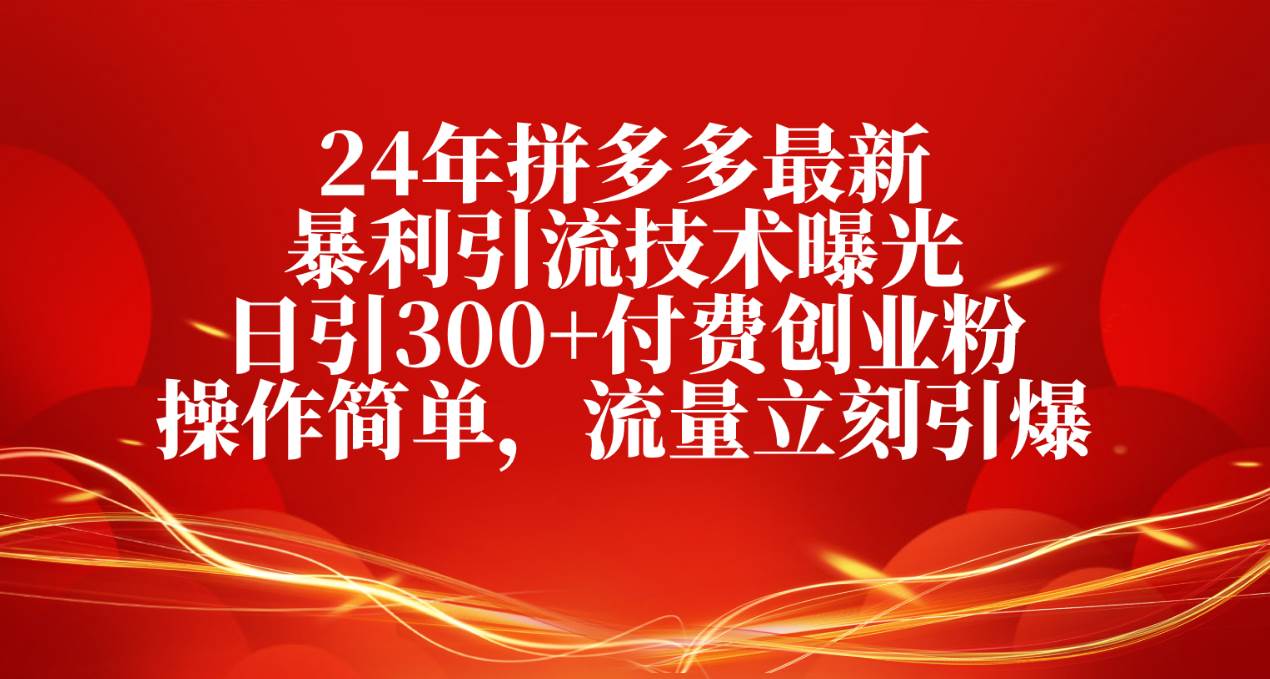 24年拼多多最新暴利引流技术曝光，日引300+付费创业粉，操作简单，流量…-掘金计划