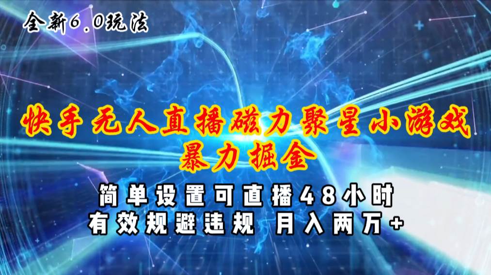 全新6.0快手无人直播，磁力聚星小游戏暴力项目，简单设置，直播48小时…-掘金计划