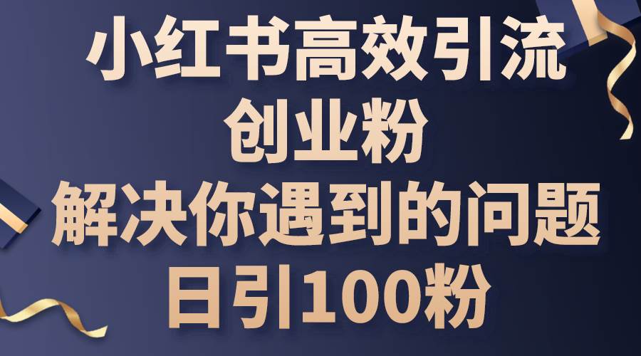 小红书高效引流创业粉，解决你遇到的问题，日引100粉-掘金计划