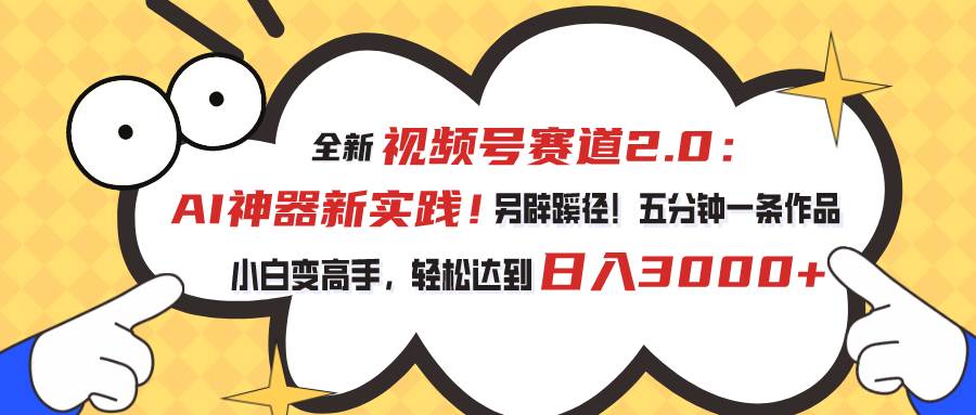 视频号赛道2.0：AI神器新实践！另辟蹊径！五分钟一条作品，小白变高手…-掘金计划