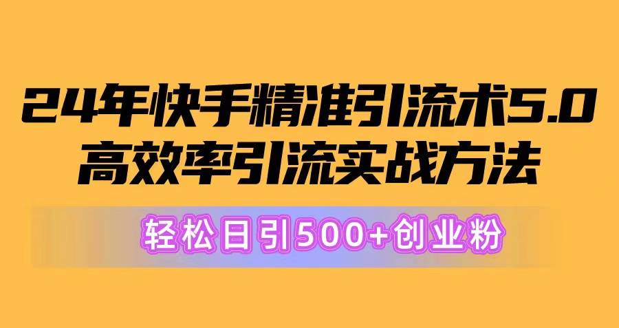 24年快手精准引流术5.0，高效率引流实战方法，轻松日引500+创业粉-掘金计划