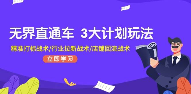 无界直通车 3大计划玩法，精准打标战术/行业拉新战术/店铺回流战术-掘金计划