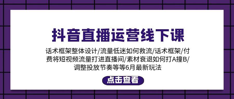 抖音直播运营线下课：话术框架/付费流量直播间/素材A撞B/等6月新玩法-掘金计划