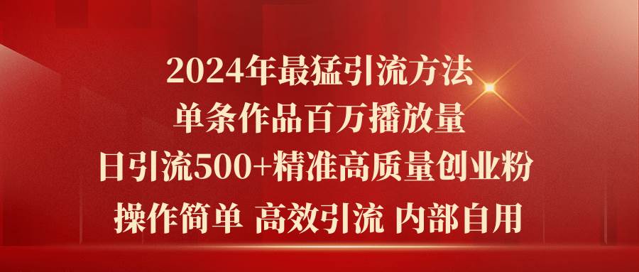 2024年最猛暴力引流方法，单条作品百万播放 单日引流500+高质量精准创业粉-掘金计划