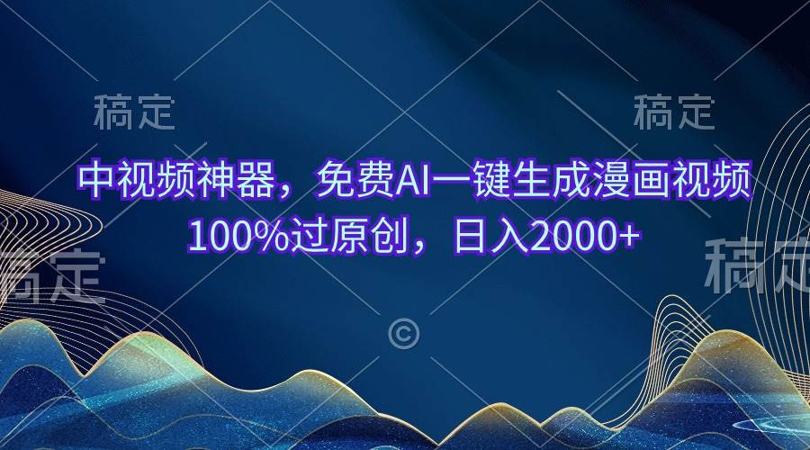 中视频神器，免费AI一键生成漫画视频100%过原创，日入2000+-掘金计划