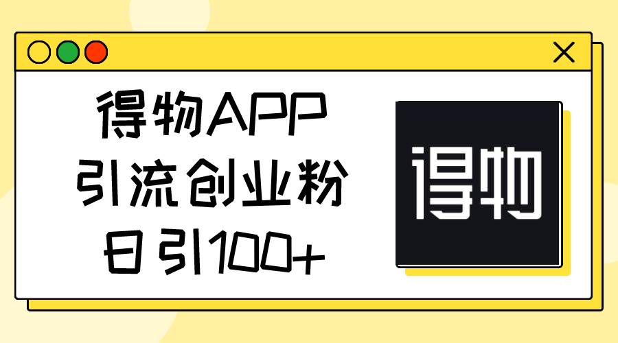 得物APP引流创业粉，日引100+-掘金计划