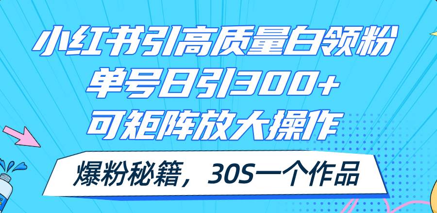 小红书引高质量白领粉，单号日引300+，可放大操作，爆粉秘籍！30s一个作品-掘金计划